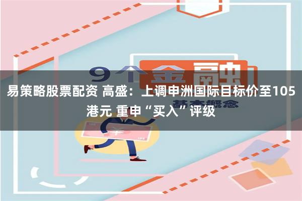 易策略股票配资 高盛：上调申洲国际目标价至105港元 重申“买入”评级