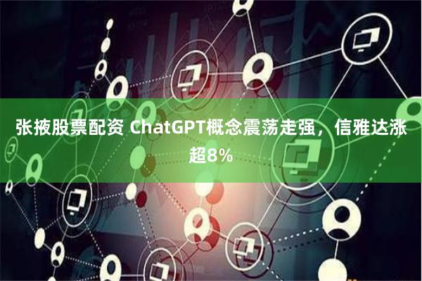 张掖股票配资 ChatGPT概念震荡走强，信雅达涨超8%