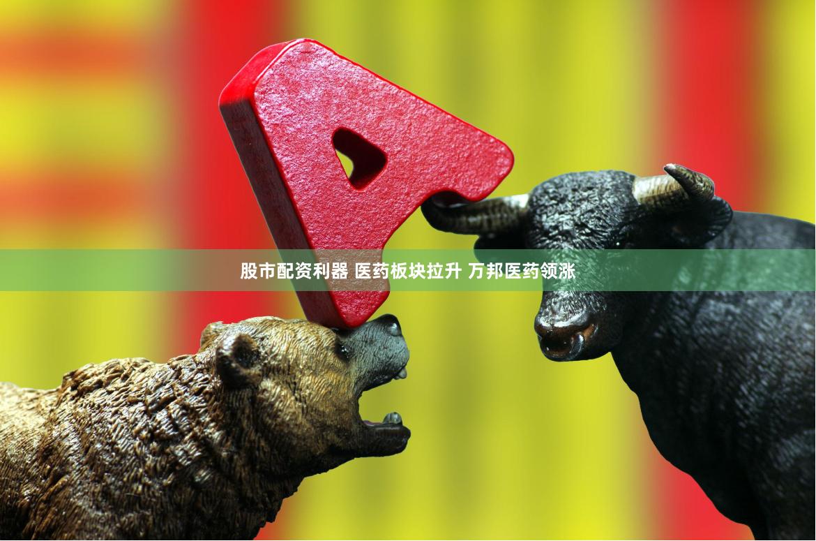 股市配资利器 医药板块拉升 万邦医药领涨