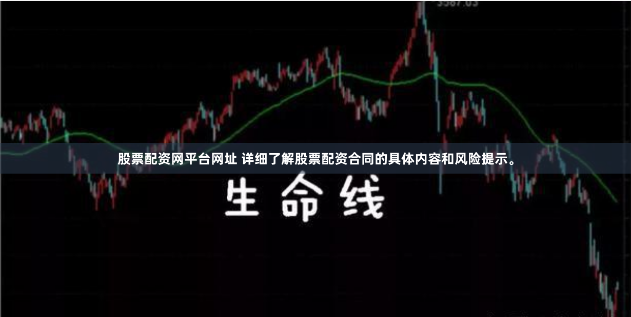 股票配资网平台网址 详细了解股票配资合同的具体内容和风险提示。