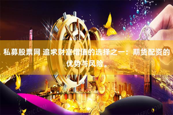 私募股票网 追求财富增值的选择之一：期货配资的优势与风险。