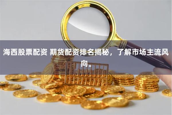 海西股票配资 期货配资排名揭秘，了解市场主流风向。