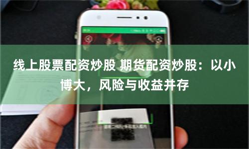 线上股票配资炒股 期货配资炒股：以小博大，风险与收益并存