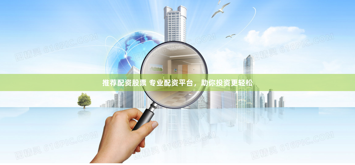 推荐配资股票 专业配资平台，助你投资更轻松